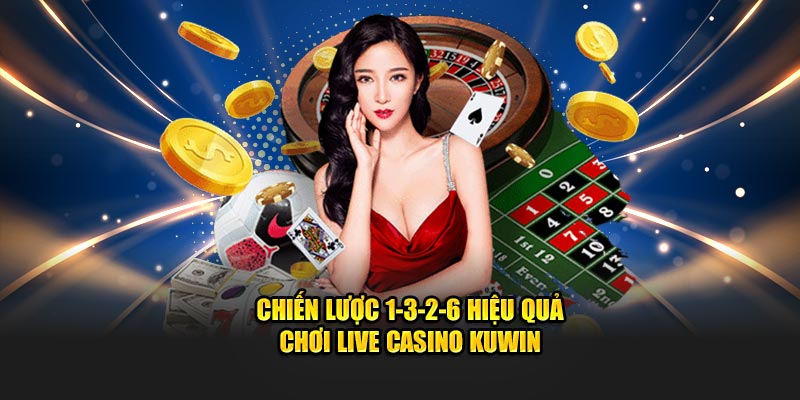 Chiến lược 1-3-2-6 hiệu quả chơi live casino KUWIN