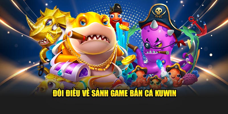 Đôi điều về sảnh game bắn cá KUWIN