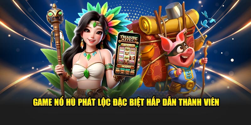 Game Nổ Hũ Phát Lộc đặc biệt hấp dẫn thành viên