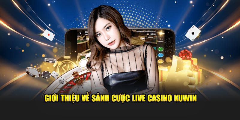 Giới thiệu tổng quan về sảnh cược live casino KUWIN