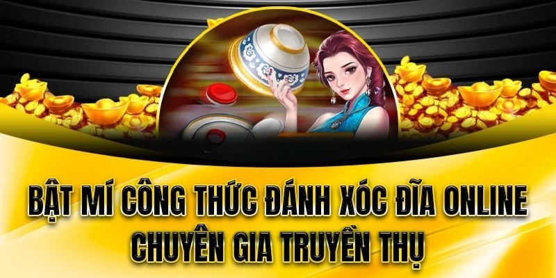 Công thức đánh xóc đĩa online hiệu quả từ những người có kinh nghiệm